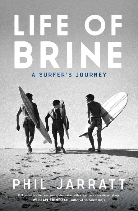 Life of Brine – A Surfer’s Journey by Phil Jarratt (Hardie Grant Books) RRP $29.99.